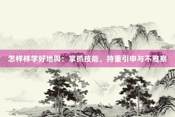 怎样样学好地舆：掌抓技能，持重引申与不雅察