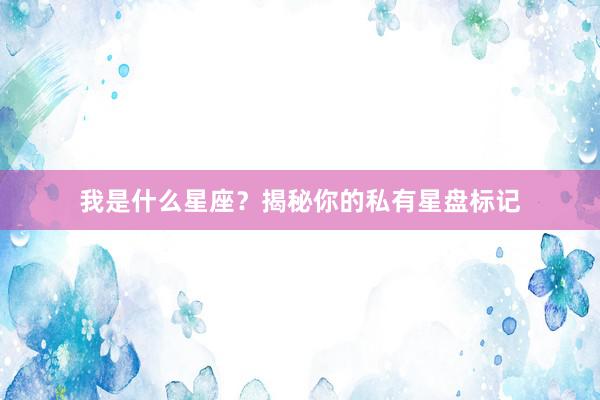 我是什么星座？揭秘你的私有星盘标记