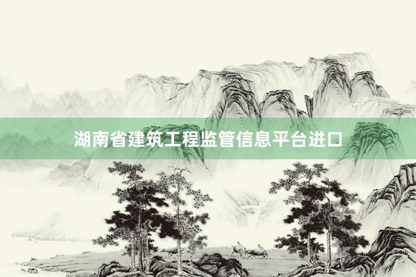 湖南省建筑工程监管信息平台进口