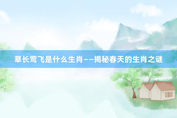 草长莺飞是什么生肖——揭秘春天的生肖之谜