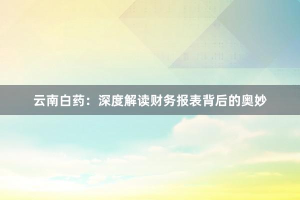 云南白药：深度解读财务报表背后的奥妙